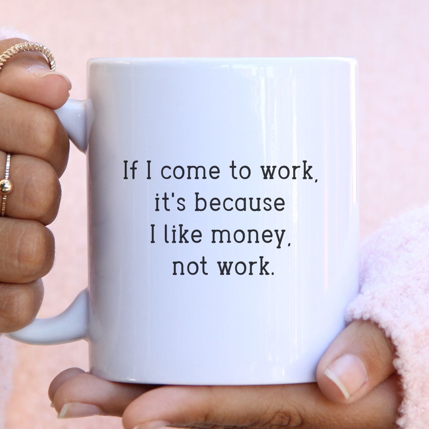 If I come to work,  it's because  I like money,  not work - Funny mug